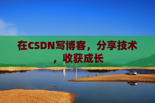 在CSDN写博客，分享技术，收获成长
